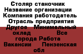 Столяр станочник › Название организации ­ Компания-работодатель › Отрасль предприятия ­ Другое › Минимальный оклад ­ 40 000 - Все города Работа » Вакансии   . Пензенская обл.